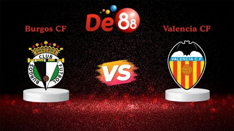 DE88 Soi kèo Burgos CF vs Valencia CF 03h00 ngày 16/01/2026 - Cúp nhà vua Tây Ban Nha